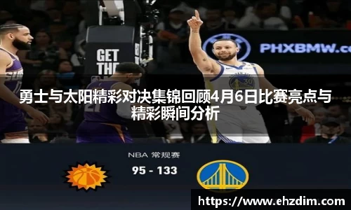 勇士与太阳精彩对决集锦回顾4月6日比赛亮点与精彩瞬间分析